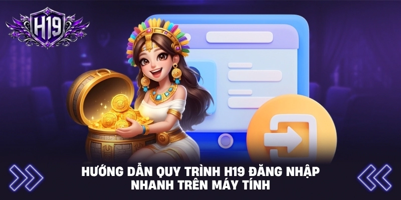 Hướng dẫn quy trình H19 đăng nhập nhanh trên máy tính