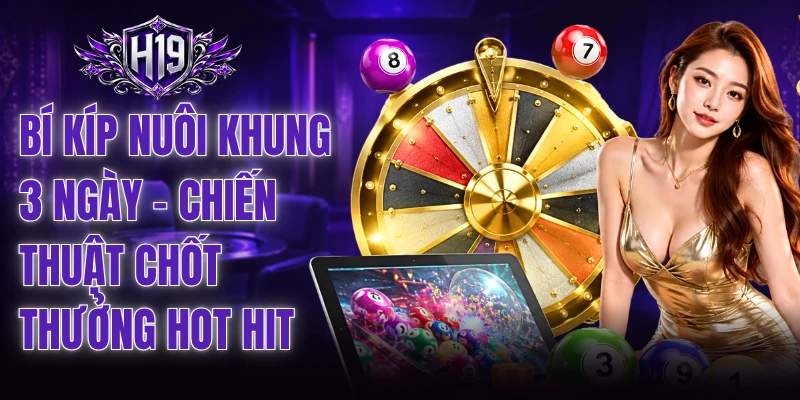 Bí Kíp Nuôi Khung 3 Ngày - Chiến Thuật Chốt Thưởng Hot Hit