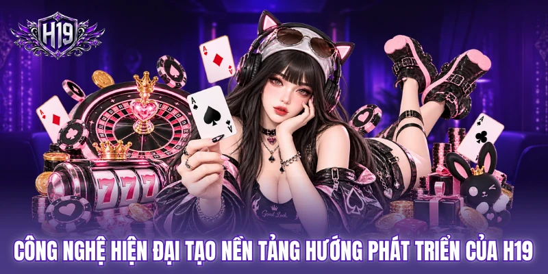 Công nghệ hiện đại tạo nền tảng hướng phát triển của H19