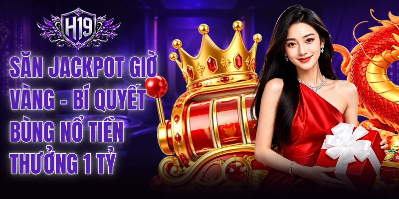 Săn Jackpot Giờ Vàng - Bí Quyết Bùng Nổ Tiền Thưởng 1 Tỷ