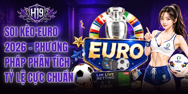 Soi Kèo Euro 2026 - Phương Pháp Phân Tích Tỷ Lệ Cực Chuẩn